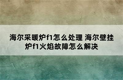 海尔采暖炉f1怎么处理 海尔壁挂炉f1火焰故障怎么解决